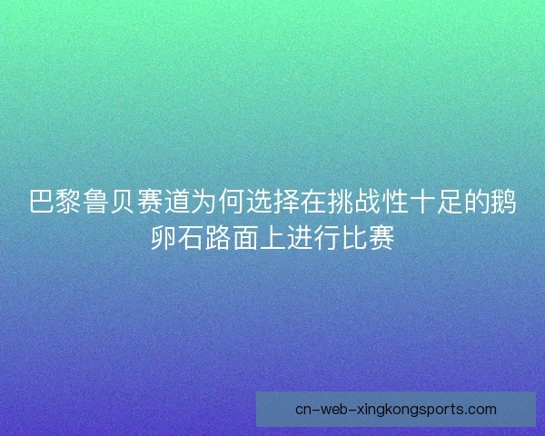 巴黎鲁贝赛道为何选择在挑战性十足的鹅卵石路面上进行比赛